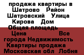  продажа квартиры в Шатрово › Район ­ Шатровский › Улица ­ Кирова › Дом ­ 17 › Общая площадь ­ 64 › Цена ­ 2 000 000 - Все города Недвижимость » Квартиры продажа   . Московская обл.,Лобня г.